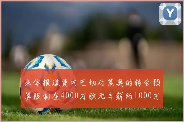 米体报道费内巴切对莱奥的转会预算限制在4000万欧元年薪约1000万欧